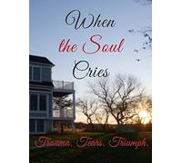When The Soul Cries: Trauma. Tears. Triumph.