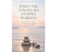 When the Strategies Stopped Working: A Gentle Guide to ADHD, Perimenopause, and Being Diagnosed at Midlife (The Late-Diagnosed Mind)