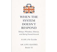 When the System Doesn't Respond: Delays, Mistakes, Silence, and Being Passed Around (Uk Life Guides)