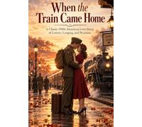 When the Train Came Home: A Classic 1940s American Love Story of Letters, Longing, and Reunion
