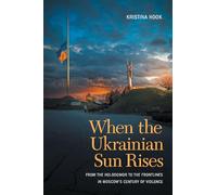When the Ukrainian Sun Rises: From the Holodomor to the Frontlines in Moscow's Century of Violence