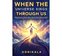 WHEN THE UNIVERSE SINGS THROUGH US: Ancient Sound, Sacred Vision, and the New Science of Calm A Complete Path to Nervous System Regulation, Attention Sovereignty, and Deep Inner Quiet