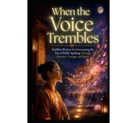 When the Voice Trembles: Buddhist Wisdom for Overcoming the Fear of Public Speaking Through Sincerity, Courage, and Peace (Social Anxiety Collection)