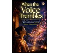 When the Voice Trembles: Buddhist Wisdom for Overcoming the Fear of Public Speaking Through Sincerity, Courage, and Peace (Social Anxiety Collection)
