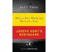 When The Walking Defeats You: One Man's Journey as Joseph Kony's Bodyguard