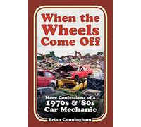 When the Wheels Come Off : More Confessions of a 1970s & '80s Car Mechanic