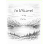 When The Wild Answered: a true story