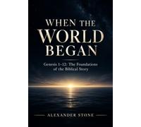 When the World Began: Genesis 1-12: The Foundations of the Biblical Story (Alexander’s Biblical Studies)