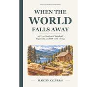 When the World Falls Away: 50 True Stories of Survival, Ingenuity, and Off-Grid Living