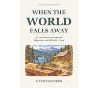 When the World Falls Away: 50 True Stories of Survival, Ingenuity, and Off-Grid Living