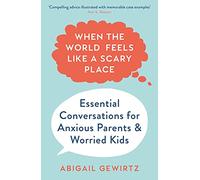 When the World Feels Like a Scary Place: Essential Conversations for Anxious Parents and Worried Kids (Main)