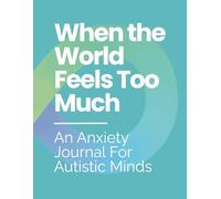 When the World Feels Too Much: An Autism-Affirming Anxiety & Overwhelm Journal: Low-Demand Tracking & Reflection for Autistic Adults