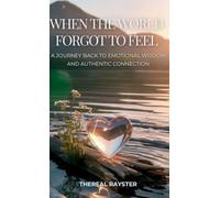 When the World Forgot to Feel: A Journey Back to Emotional Wisdom and Authentic Connection: A Guide to Emotional Intelligence for Sensitive Souls: Heart Healing, Emotional Freedom, Inner Peace (2)
