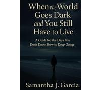 When the World Goes Dark and You Still Have to Live: A Guide for the Days You Don’t Know How to Keep Going