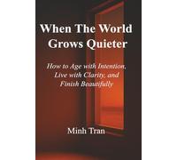 When the World Grows Quieter: How to Age with Intention, Live with Clarity, and Finish Beautifully
