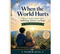 When the World Hurts - Islamic Theology for Kids: Talking to Muslim Children About Suffering, Justice, and Hope (Islamic books for kids)