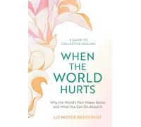 When the World Hurts: Why the World’s Pain Makes Sense-and What You Can Do About It