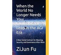 When the World No Longer Needs You: Civilizational Leap in the AGI Era: A New Social Contract for Meaning, Security, and Governance After Work