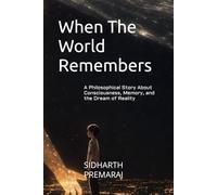 When The World Remembers: A Philosophical Story About Consciousness, Memory, and the Dream of Reality