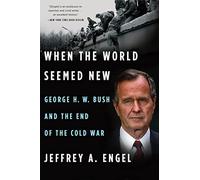 When the World Seemed New: George H. W. Bush and the End of the Cold War