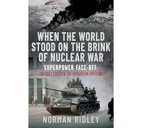 When The World Stood on the Brink of Nuclear War: Superpower Face-off: The Suez Crisis and the Hungarian Uprising