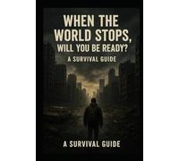 When the world stops, will you be ready?: A survival guide
