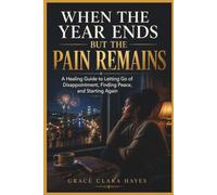 WHEN THE YEAR ENDS BUT THE PAIN REMAINS: A Gentle Emotional Healing Guide to Releasing Heartache, Overcoming Disappointment, Finding Inner Peace, and Starting Again