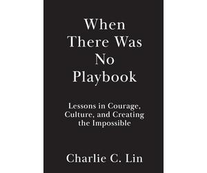 When There Was No Playbook: Lessons in Courage, Culture, and Creating the Impossible