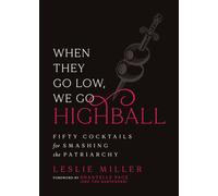 When They Go Low, We Go Highball : Fifty Cocktails for Smashing the Patriarchy