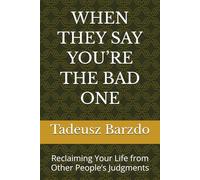WHEN THEY SAY YOU’RE THE BAD ONE: Reclaiming Your Life from Other People’s Judgments
