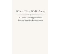 When They Walk Away: A Guided Healing Journal for Parents Surviving Estrangement