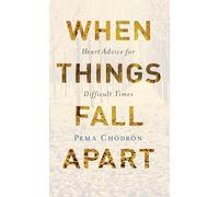 When Things Fall Apart: Heart Advice for Difficult Times