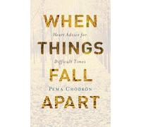 When Things Fall Apart: Heart Advice for Difficult Times