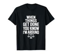When Things Get Done You Know Im Around Funny Saying T-Shirt