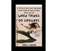 When Things Go Sideways: A 7 Step, By Step, Plan To Weather Every Storm in Your Life with Peace and Joy