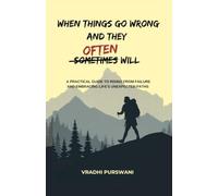 WHEN THINGS GO WRONG AND THEY OFTEN WILL: A PRACTICAL GUIDE TO RISING FROM FAILURE & EMBRACING LIFE'S UNEXPECTED PATHS
