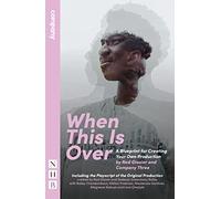 When This Is Over: A Blueprint for Creating Your Own Production, and the Original Playscript (NHB Modern Plays)