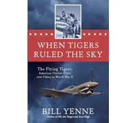When Tigers Ruled the Sky: The Flying Tigers: American Outlaw Pilots over China in World War II