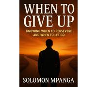 WHEN TO GIVE UP: Knowing When to Persevere and When to Let Go