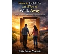 When to Hold On and When to Walk Away: Making Wise Decisions in Relationships, Opportunities, and Life