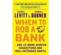 When to Rob a Bank: ...and 131 More Warped Suggestions and Well-Intended Rants