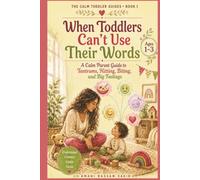 When Toddlers Can't Use Their Words: A Calm Parent Guide to Tantrums, Hitting, Biting, and Big Feelings