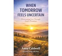 When Tomorrow Feels Uncertain: Overcoming Fear Through God’s Promises
