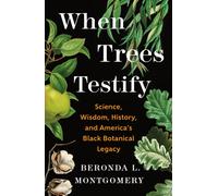 When Trees Testify : Science, Wisdom, History, and America’s Black Botanical Legacy