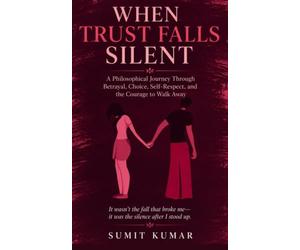 WHEN TRUST FALLS SILENT: A Philosophical Journey Through Betrayal, Choice, Self-Respect, and the Courage to Walk Away