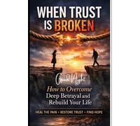 WHEN TRUST IS BROKEN: How to Overcome Deep Betrayal and Rebuild Your Life