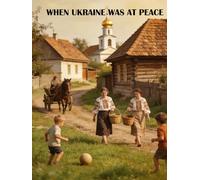 When Ukraine Was at Peace: Life in Ukraine Before the Russian Revolution: In Photos and Folklore