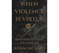 WHEN VIOLENCE IS VIRTUE: Reflections on Combat and Character