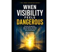 WHEN VISIBILITY FEELS DANGEROUS: Receive Recognition, Take Up Space, and Grow Without Turning Yourself into a Performance (THE INNER GOVERNANCE SERIES)