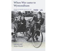 When War came to Wymondham 1939-1945: what the townspeople experienced, said and did ...